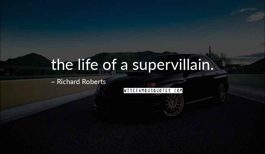 Richard Roberts Quotes: the life of a supervillain.
