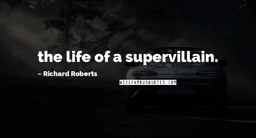 Richard Roberts Quotes: the life of a supervillain.