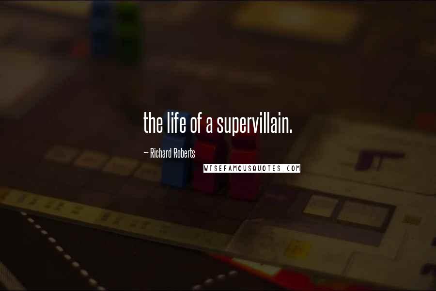 Richard Roberts Quotes: the life of a supervillain.