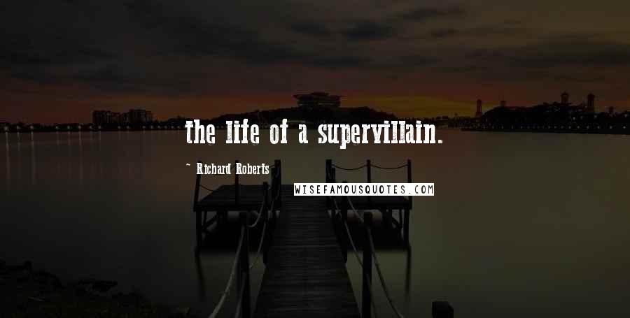 Richard Roberts Quotes: the life of a supervillain.