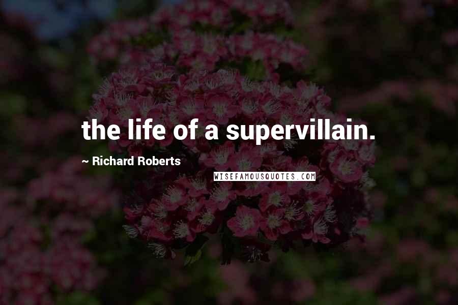 Richard Roberts Quotes: the life of a supervillain.