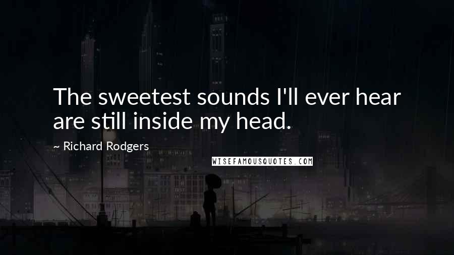 Richard Rodgers Quotes: The sweetest sounds I'll ever hear are still inside my head.