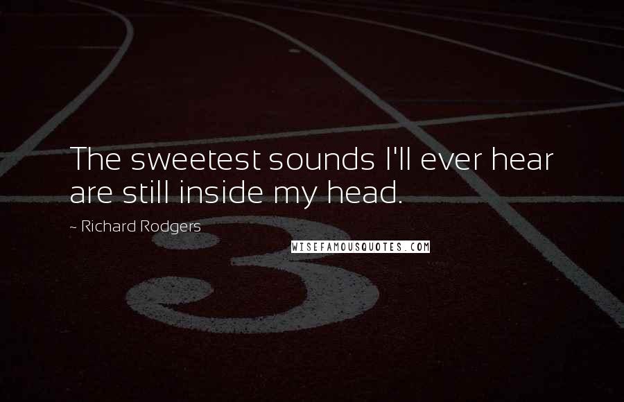 Richard Rodgers Quotes: The sweetest sounds I'll ever hear are still inside my head.