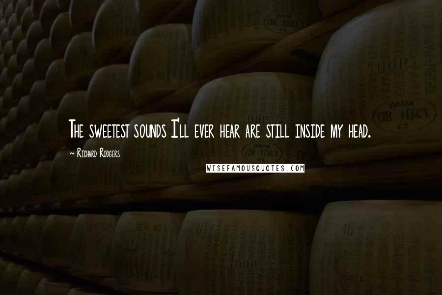 Richard Rodgers Quotes: The sweetest sounds I'll ever hear are still inside my head.