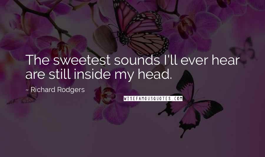 Richard Rodgers Quotes: The sweetest sounds I'll ever hear are still inside my head.
