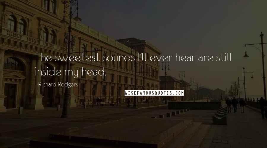 Richard Rodgers Quotes: The sweetest sounds I'll ever hear are still inside my head.