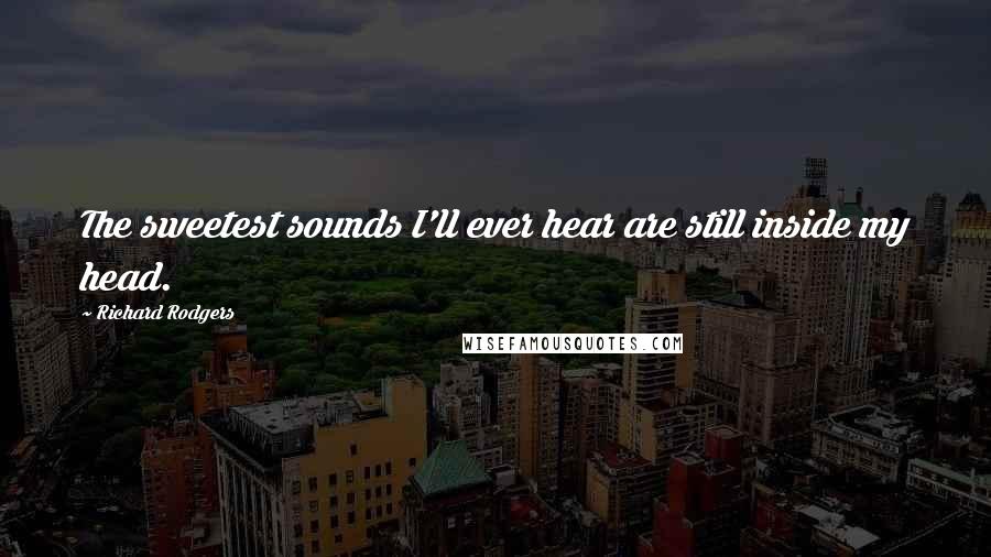 Richard Rodgers Quotes: The sweetest sounds I'll ever hear are still inside my head.
