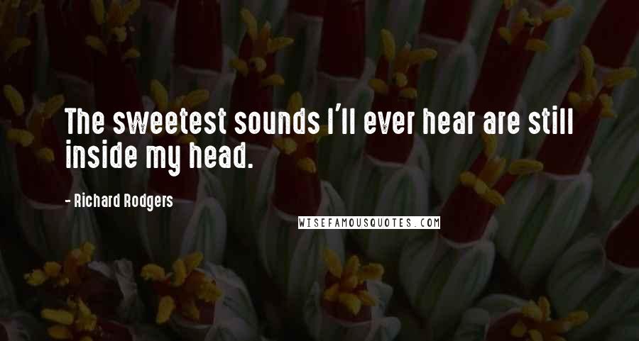 Richard Rodgers Quotes: The sweetest sounds I'll ever hear are still inside my head.