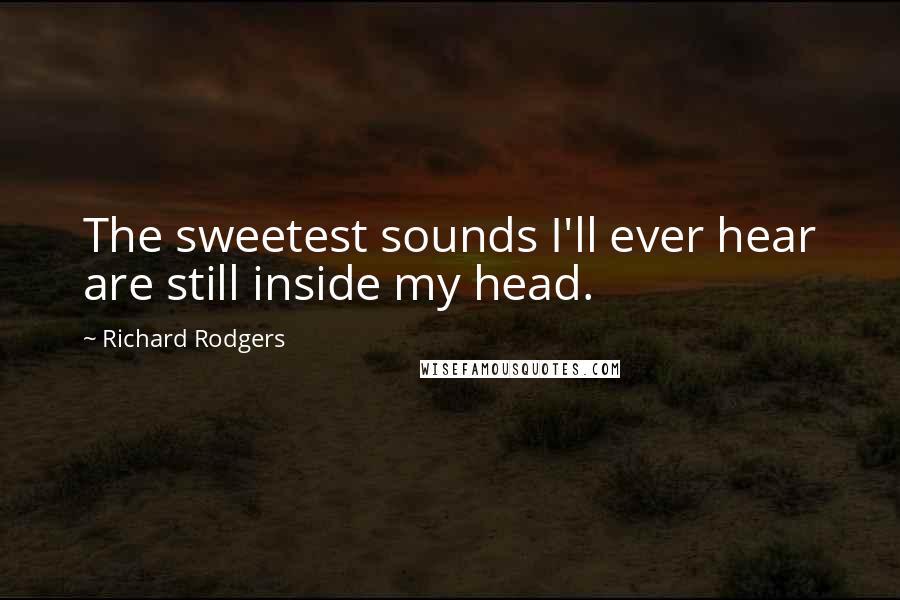 Richard Rodgers Quotes: The sweetest sounds I'll ever hear are still inside my head.