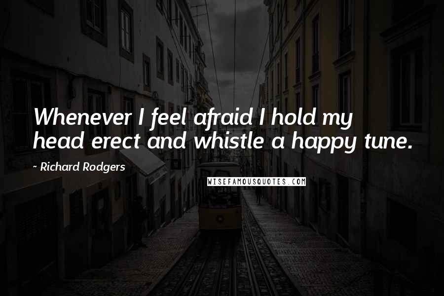 Richard Rodgers Quotes: Whenever I feel afraid I hold my head erect and whistle a happy tune.