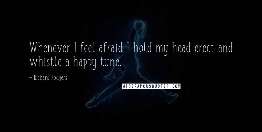 Richard Rodgers Quotes: Whenever I feel afraid I hold my head erect and whistle a happy tune.