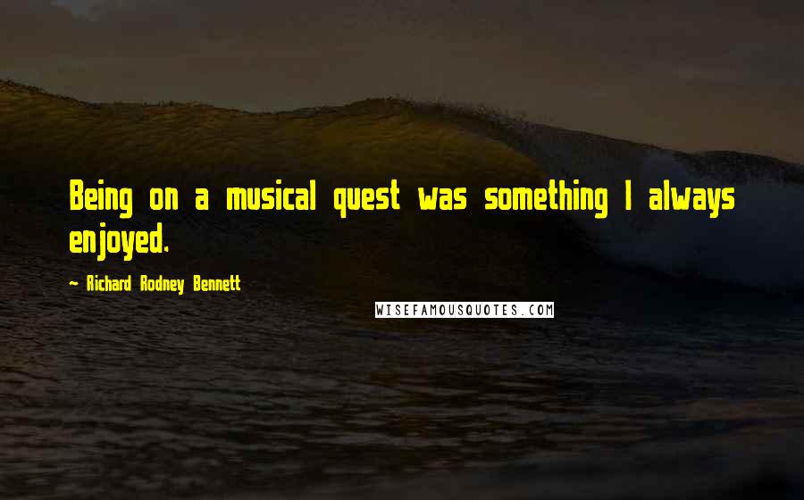 Richard Rodney Bennett Quotes: Being on a musical quest was something I always enjoyed.