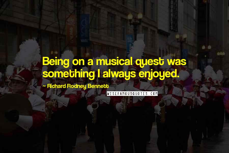 Richard Rodney Bennett Quotes: Being on a musical quest was something I always enjoyed.