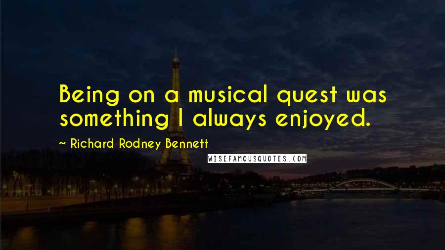 Richard Rodney Bennett Quotes: Being on a musical quest was something I always enjoyed.