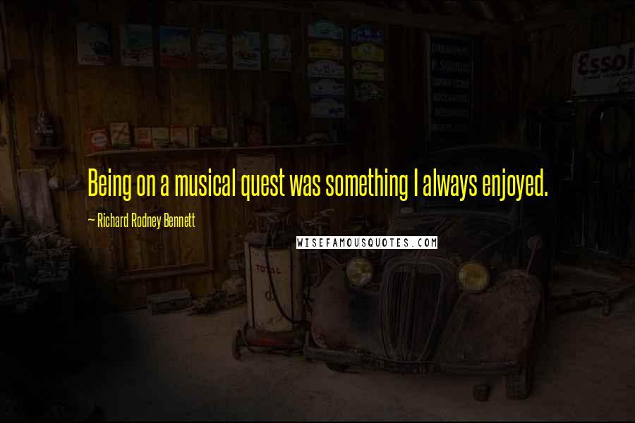 Richard Rodney Bennett Quotes: Being on a musical quest was something I always enjoyed.