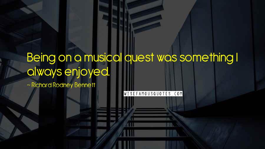 Richard Rodney Bennett Quotes: Being on a musical quest was something I always enjoyed.