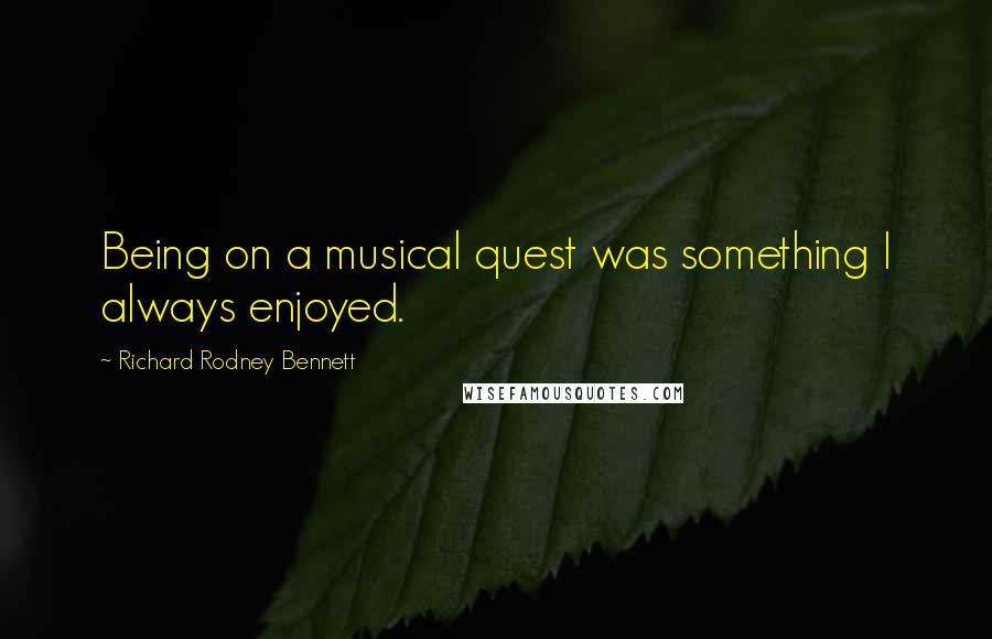 Richard Rodney Bennett Quotes: Being on a musical quest was something I always enjoyed.