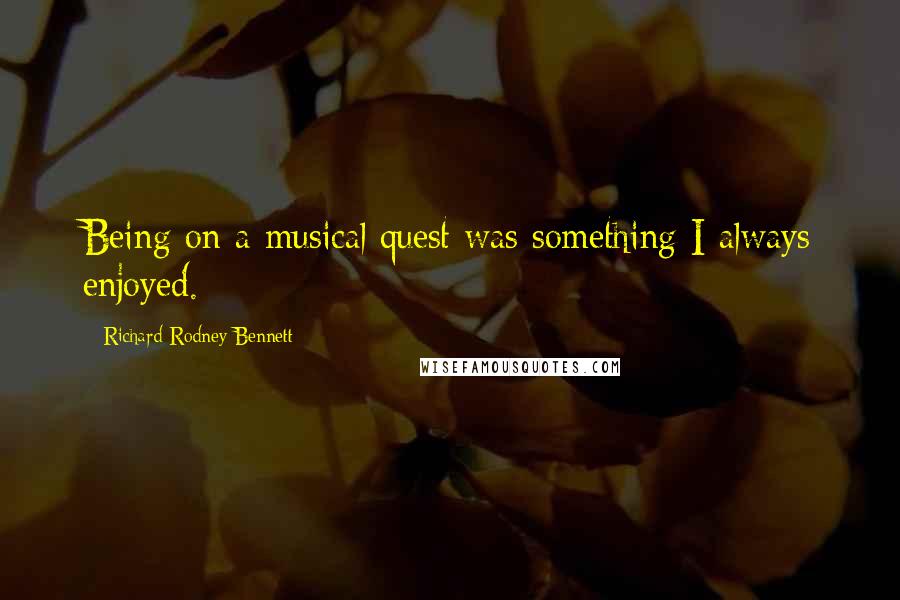 Richard Rodney Bennett Quotes: Being on a musical quest was something I always enjoyed.