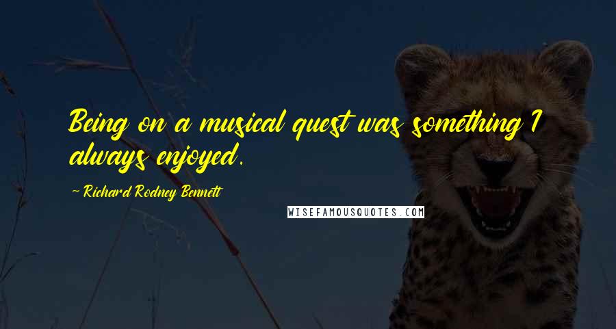 Richard Rodney Bennett Quotes: Being on a musical quest was something I always enjoyed.