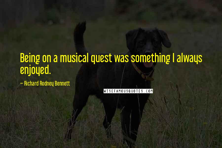 Richard Rodney Bennett Quotes: Being on a musical quest was something I always enjoyed.