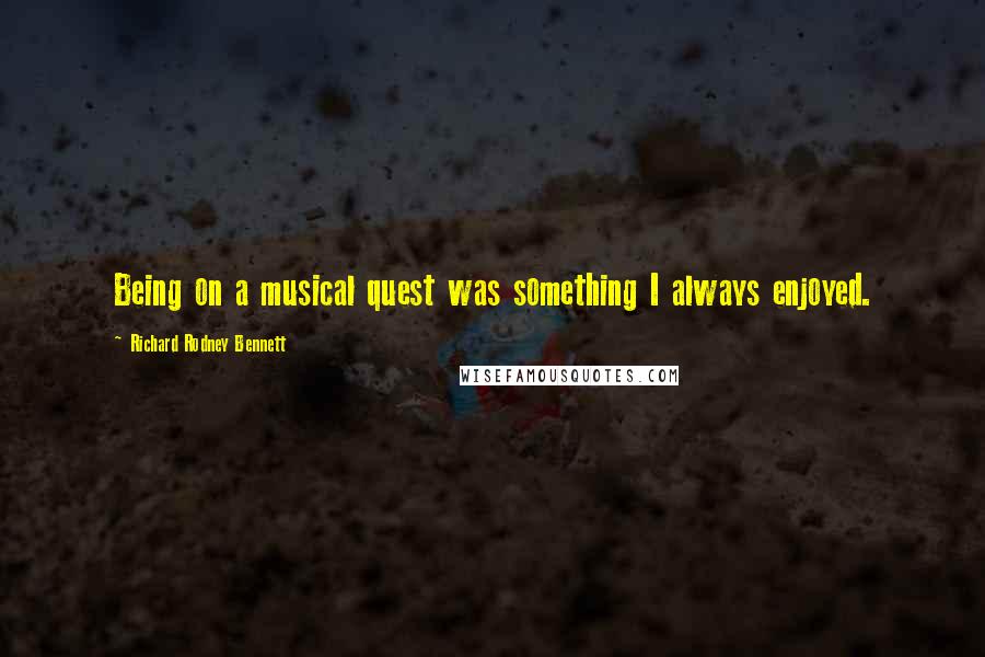 Richard Rodney Bennett Quotes: Being on a musical quest was something I always enjoyed.