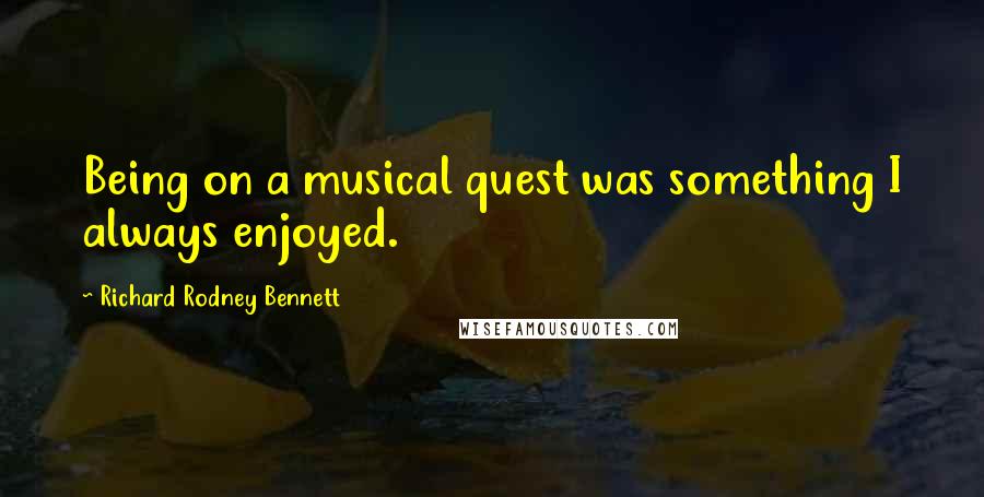 Richard Rodney Bennett Quotes: Being on a musical quest was something I always enjoyed.