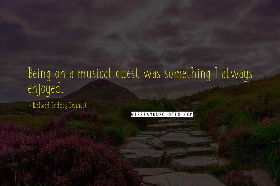 Richard Rodney Bennett Quotes: Being on a musical quest was something I always enjoyed.