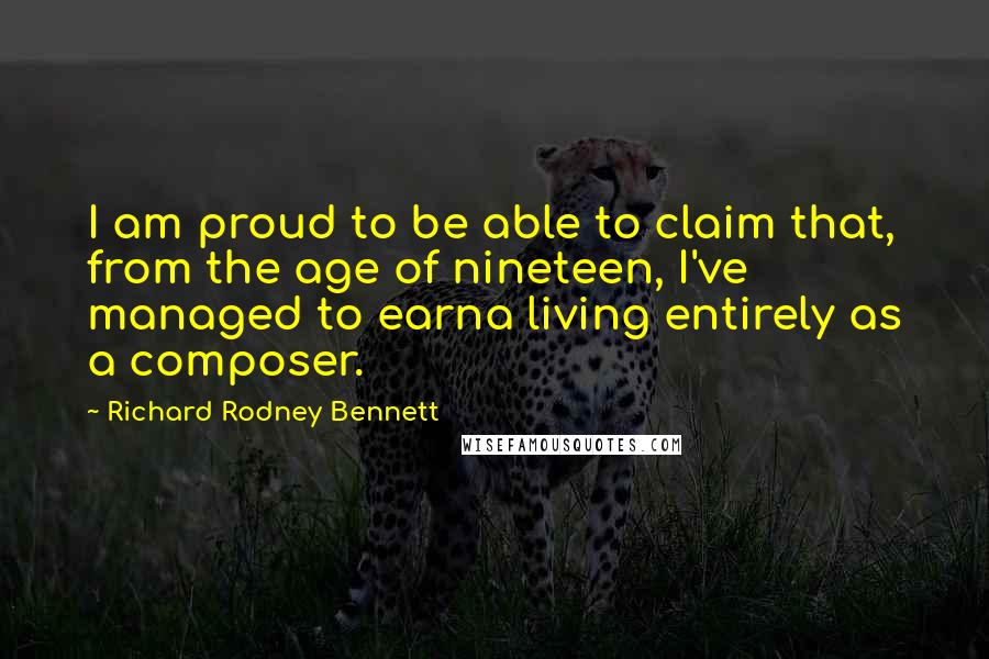Richard Rodney Bennett Quotes: I am proud to be able to claim that, from the age of nineteen, I've managed to earna living entirely as a composer.