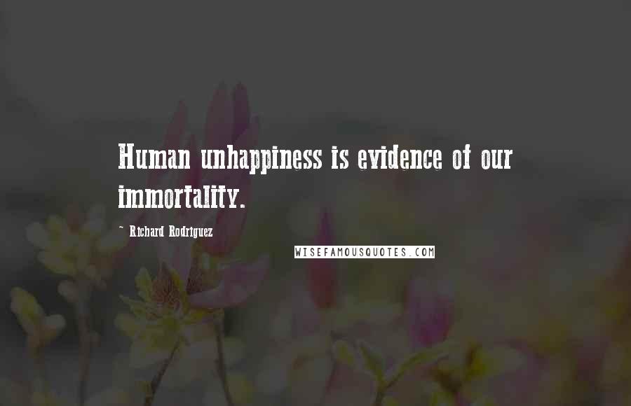 Richard Rodriguez Quotes: Human unhappiness is evidence of our immortality.