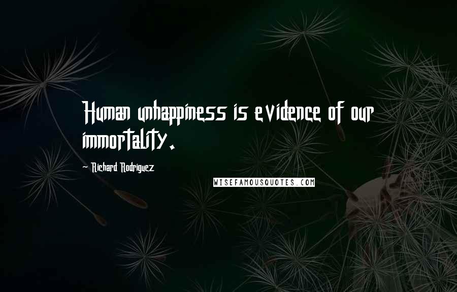 Richard Rodriguez Quotes: Human unhappiness is evidence of our immortality.