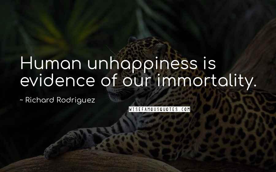 Richard Rodriguez Quotes: Human unhappiness is evidence of our immortality.