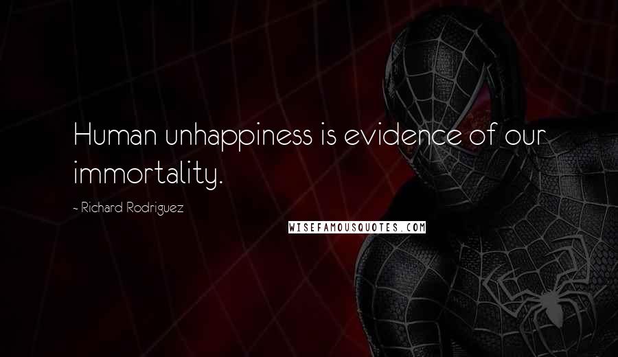 Richard Rodriguez Quotes: Human unhappiness is evidence of our immortality.