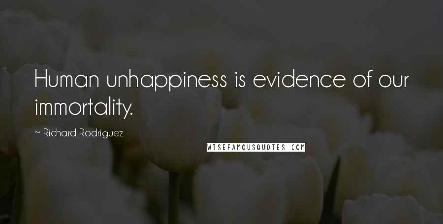 Richard Rodriguez Quotes: Human unhappiness is evidence of our immortality.