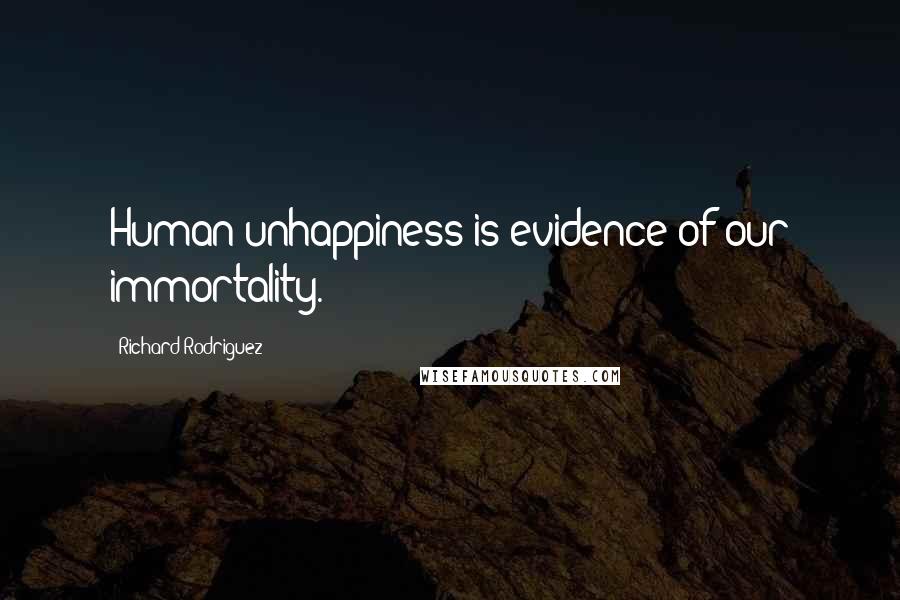 Richard Rodriguez Quotes: Human unhappiness is evidence of our immortality.