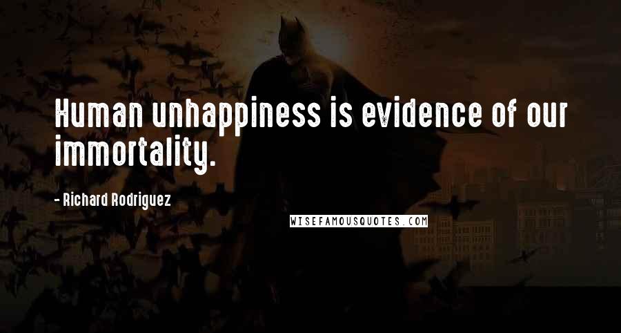 Richard Rodriguez Quotes: Human unhappiness is evidence of our immortality.