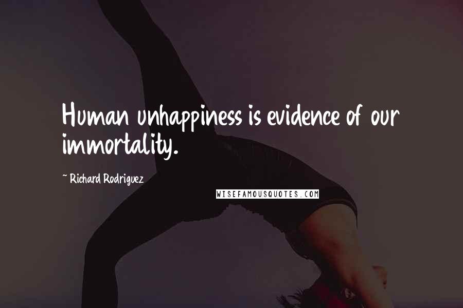 Richard Rodriguez Quotes: Human unhappiness is evidence of our immortality.