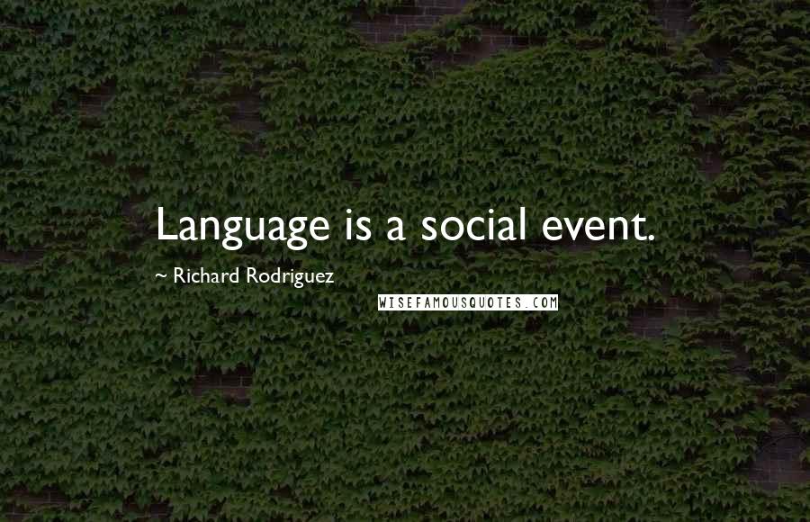 Richard Rodriguez Quotes: Language is a social event.