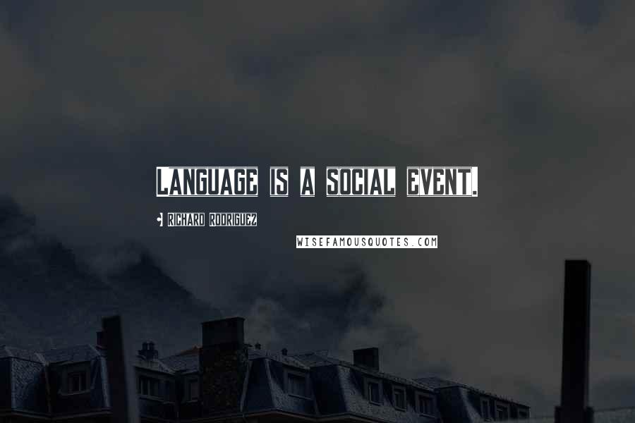 Richard Rodriguez Quotes: Language is a social event.