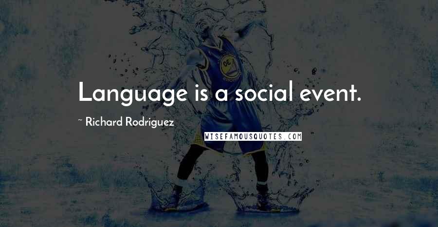 Richard Rodriguez Quotes: Language is a social event.