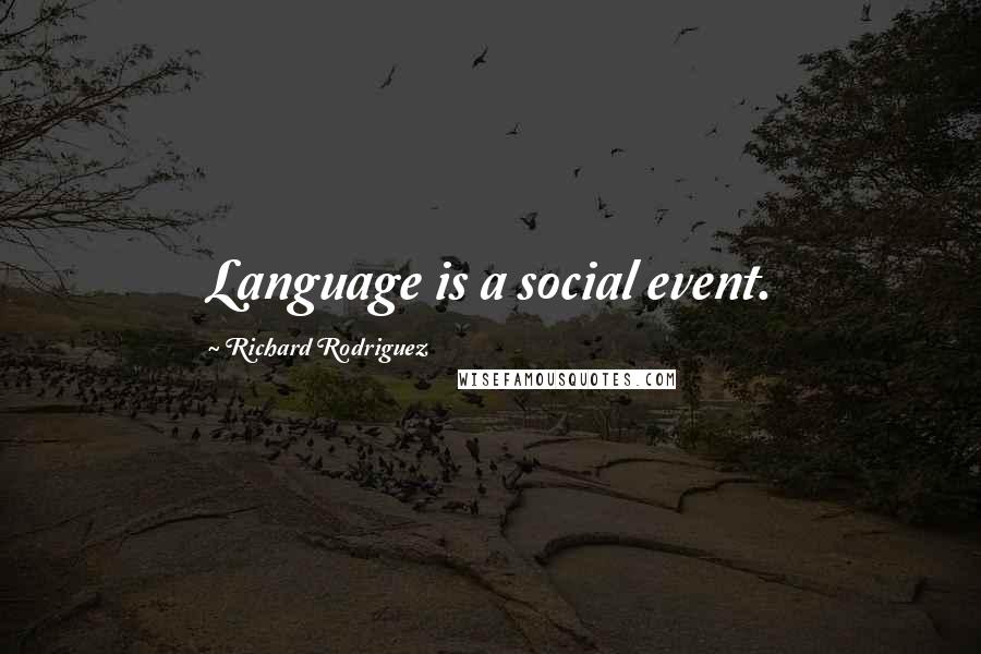 Richard Rodriguez Quotes: Language is a social event.