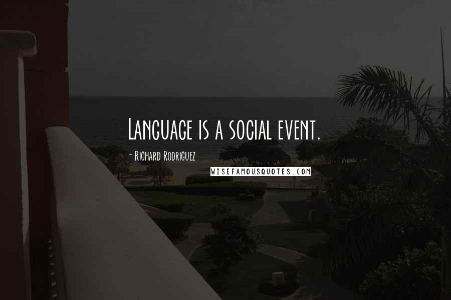 Richard Rodriguez Quotes: Language is a social event.