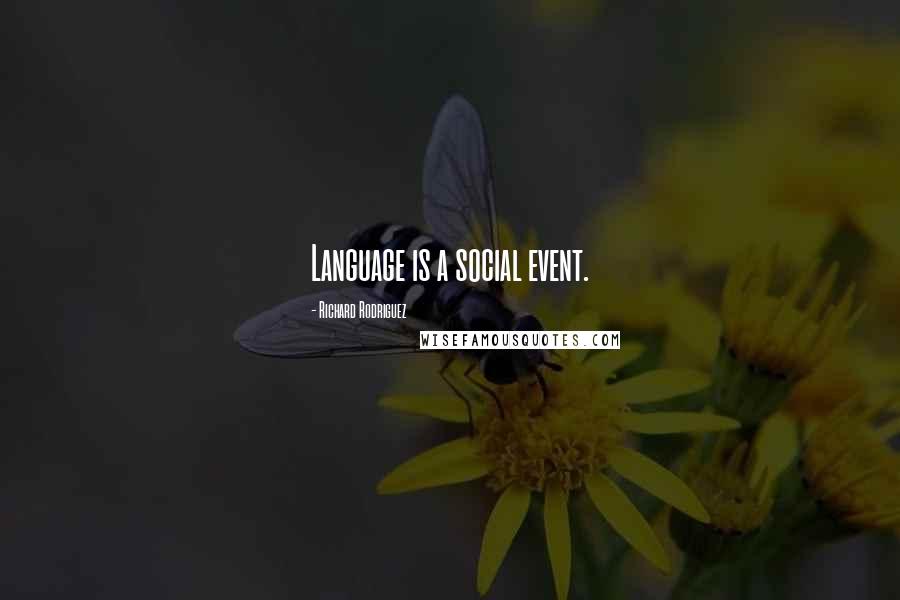 Richard Rodriguez Quotes: Language is a social event.