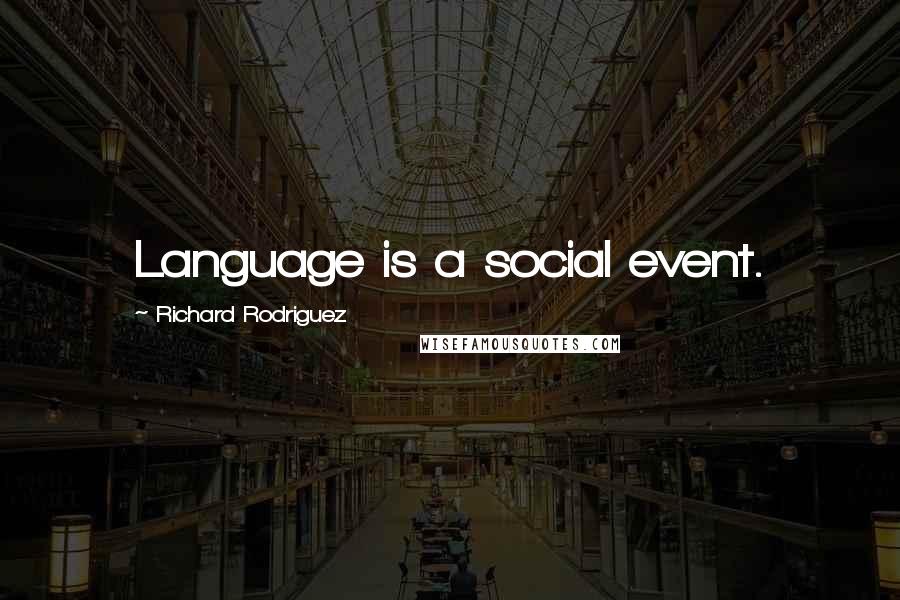 Richard Rodriguez Quotes: Language is a social event.