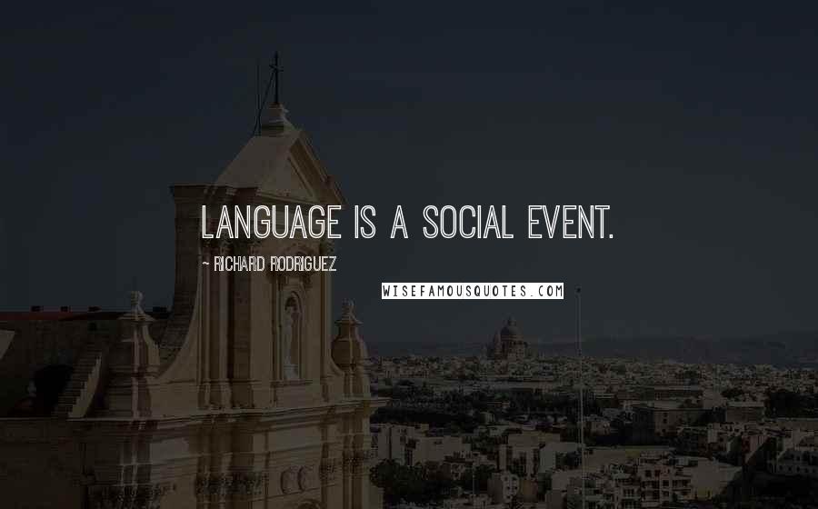 Richard Rodriguez Quotes: Language is a social event.