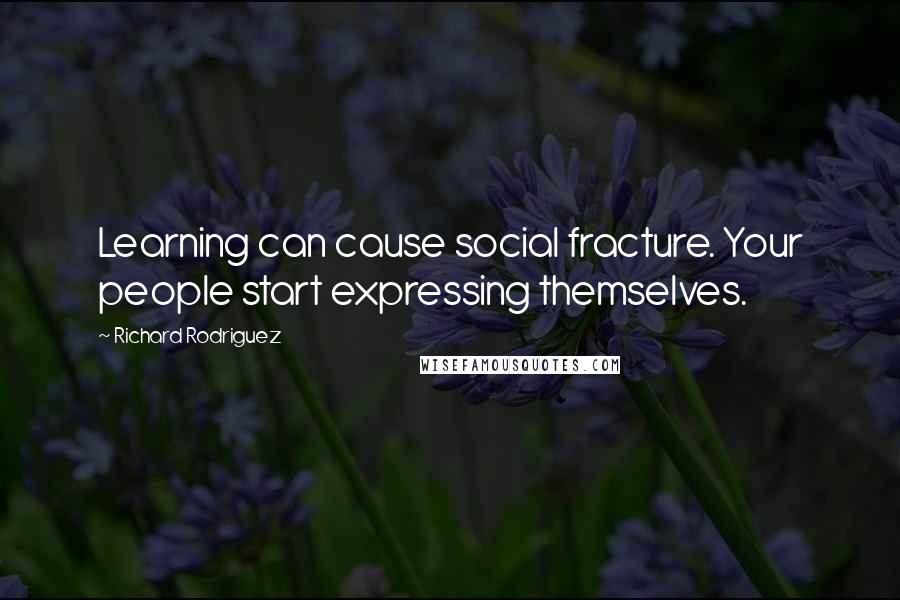 Richard Rodriguez Quotes: Learning can cause social fracture. Your people start expressing themselves.