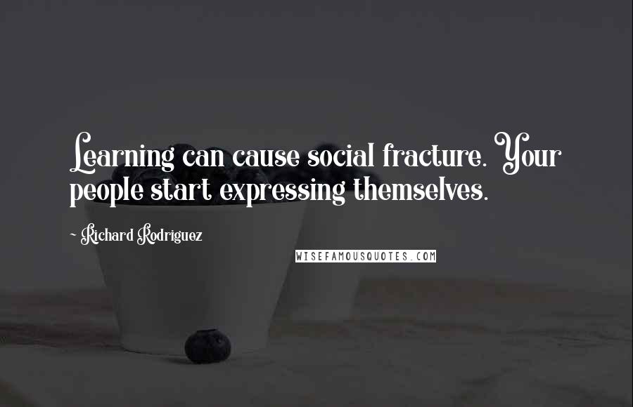 Richard Rodriguez Quotes: Learning can cause social fracture. Your people start expressing themselves.