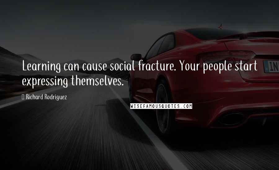 Richard Rodriguez Quotes: Learning can cause social fracture. Your people start expressing themselves.