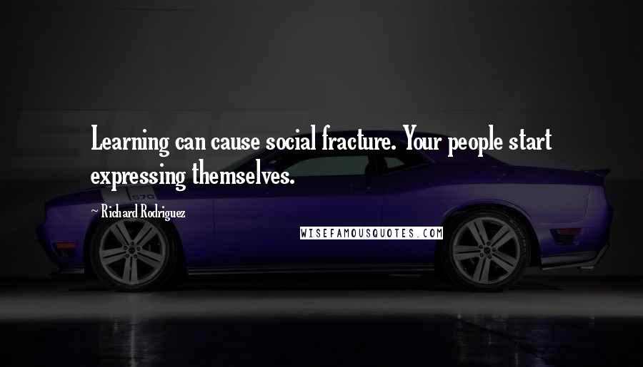 Richard Rodriguez Quotes: Learning can cause social fracture. Your people start expressing themselves.