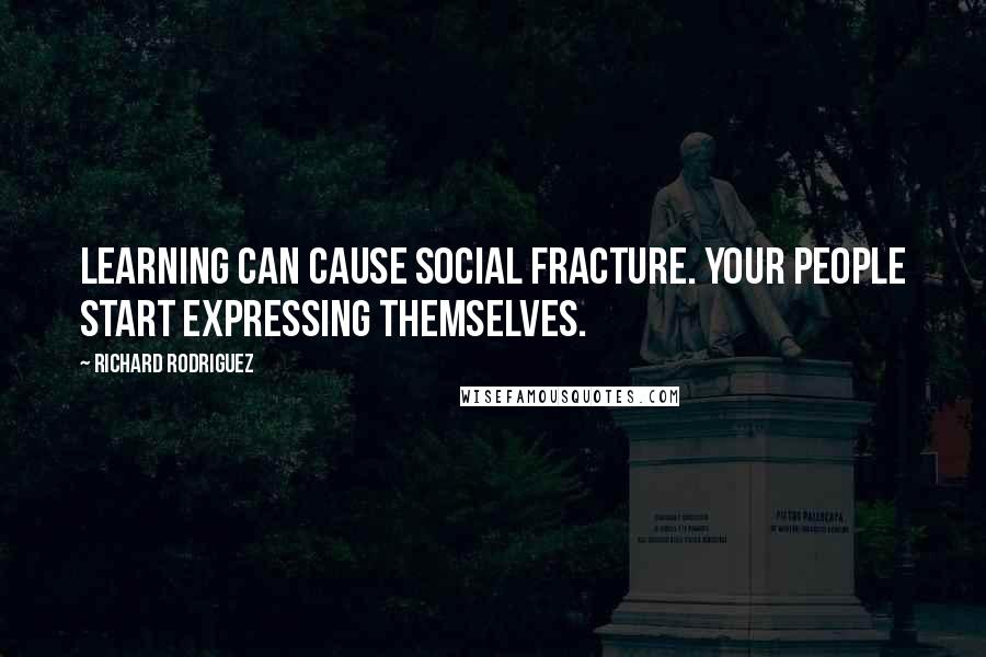 Richard Rodriguez Quotes: Learning can cause social fracture. Your people start expressing themselves.