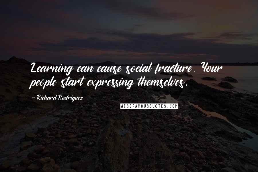 Richard Rodriguez Quotes: Learning can cause social fracture. Your people start expressing themselves.